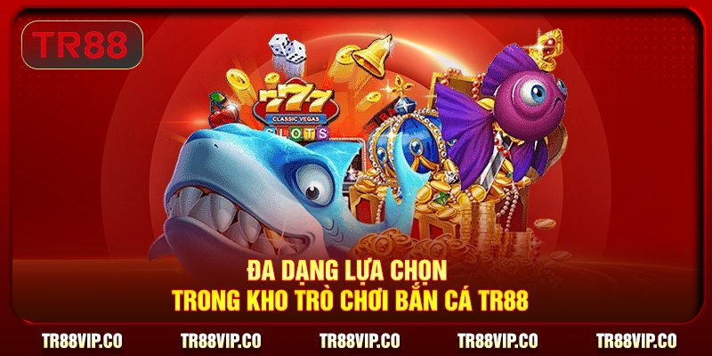 Đa dạng lựa chọn trong kho trò chơi bắn cá