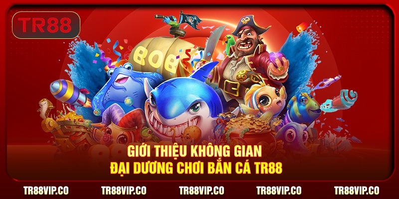 Giới thiệu không gian đại dương chơi bắn cá TR88