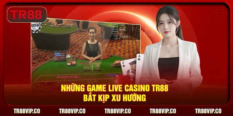 Những game live casino TR88 bắt kịp xu hướng